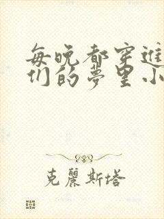 每晚都穿进男神们的梦里小说免费