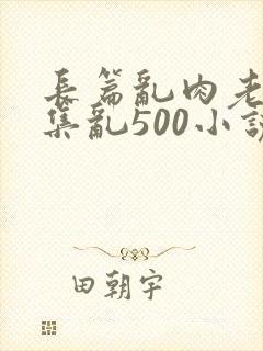 长篇乱肉老师合集乱500小说