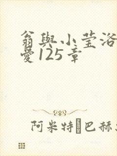 翁与小莹浴室欢爱125章