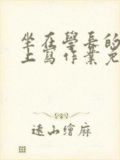 坐在学长的紫根上写作业免费阅读