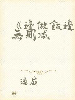 《边做饭边躁》无删减