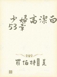 少妇高洁白义第53章