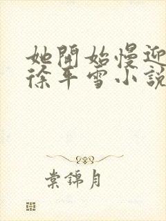 她开始慢迎迎合徐平雪小说