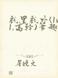 戏里戏外(1v1,高干)笔趣阁