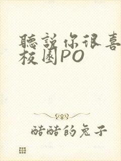 听说你很喜欢我校园PO