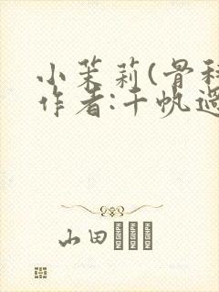 小茉莉(骨科)作者:千帆过尽