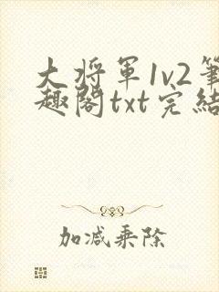 大将军1v2笔趣阁txt完结