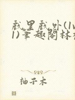 戏里戏外(1v1)笔趣阁林栀