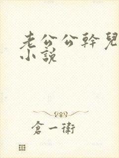 老公公干儿媳妇小说