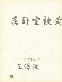 在卧室被黄总干