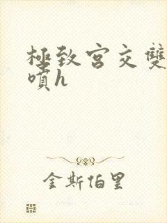 极致宫交双性潮喷h