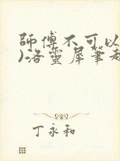 师傅不可以(限)洛灵犀笔趣阁