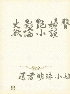 火影艳妇臀荡乳欲伦小说