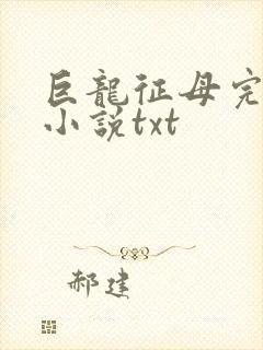 巨龙征母完结版小说txt