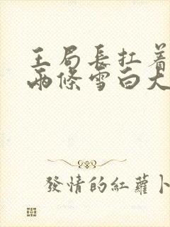 王局长扛着白洁两条雪白大腿