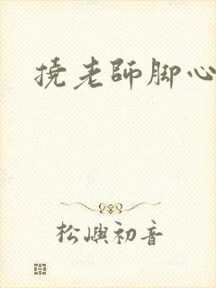 挠老师脚心小说