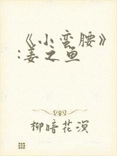 《小蛮腰》作者:姜之鱼