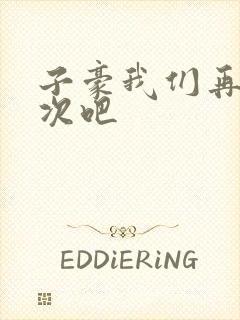 子豪我们再做一次吧