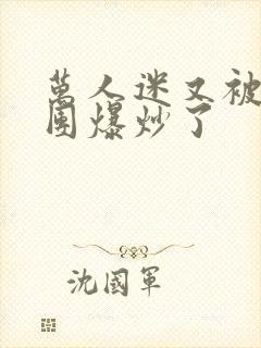 万人迷又被主角团爆炒了