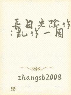 长日光阴作者 : 乱作一团