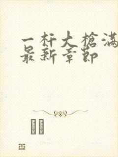 一杆大枪满屋扫最新章节