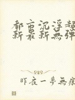 都市沉浮超前更新最新无弹窗