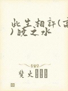 此生相许(高干) 晓之水