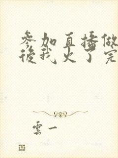 参加直播做综艺后我火了完整版