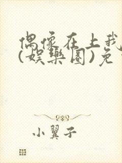 偶像在上我在下(娱乐圈)免费阅读