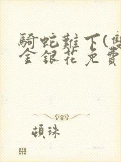 骑蛇难下(双)金银花免费阅读