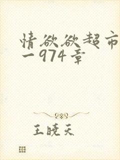 情欲欲超市之1一974章