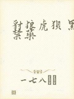 豺狼虎狈 黑色禁药