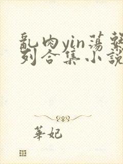 乱肉yin荡系列合集小说