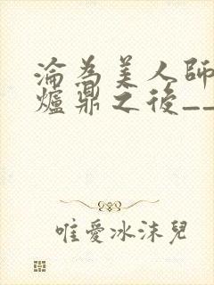 沦为美人师兄的炉鼎之后__
