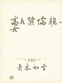 高h禁伦亲小幺女