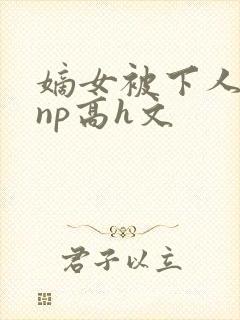 嫡女被下人凌虐np高h文