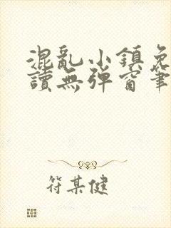 混乱小镇免费阅读无弹窗笔趣阁