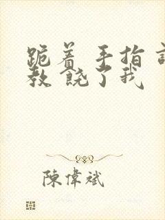 跪着 手指 调教 饶了我