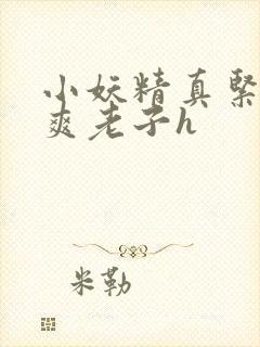 小妖精真紧h嘶爽老子h