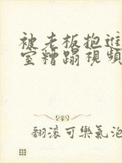 被老板抱进办公室糟蹋视频