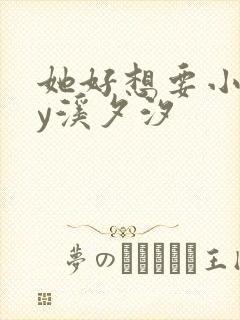 她好想要小说by溪夕汐