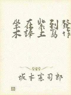 坐在紫到发黑的木棒上写作业