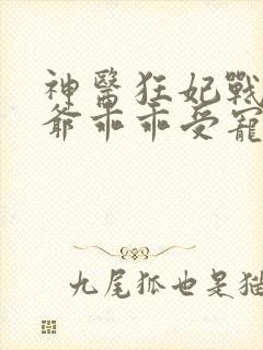 神医狂妃战神王爷乖乖受宠免费阅读