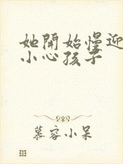 她开始慢迎迎合小心孩子