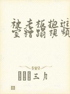 被老板抱进办公室糟蹋视频