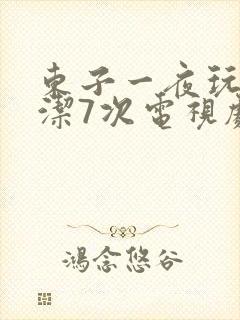 东子一夜玩弄白洁7次电视剧