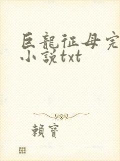 巨龙征母完结版小说txt