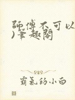 师傅不可以(限)笔趣阁