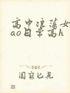 高中浪荡女挨cao日常高h