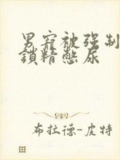 男宠被强制灌水锁精憋尿